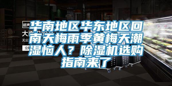 華南地區(qū)華東地區(qū)回南天梅雨季黃梅天潮濕惱人？除濕機(jī)選購(gòu)指南來(lái)了