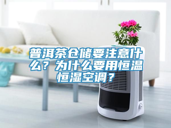 普洱茶倉儲要注意什么？為什么要用恒溫恒濕空調(diào)？