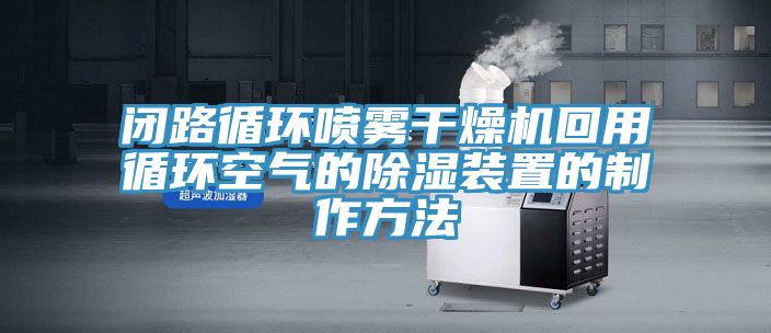 閉路循環噴霧干燥機回用循環空氣的除濕裝置的制作方法