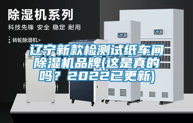 遼寧新款檢測試紙車間除濕機(jī)品牌(這是真的嗎？2022已更新)