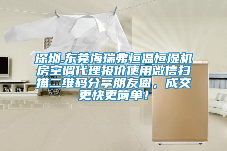 深圳.東莞海瑞弗恒溫恒濕機房空調代理報價使用微信掃描二維碼分享朋友圈，成交更快更簡單！