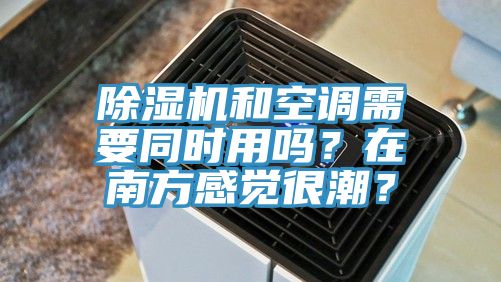 除濕機和空調(diào)需要同時用嗎？在南方感覺很潮？