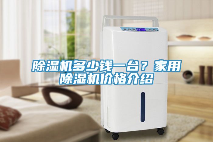 除濕機(jī)多少錢一臺？家用除濕機(jī)價格介紹