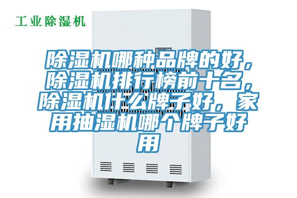 除濕機哪種品牌的好，除濕機排行榜前十名，除濕機什么牌子好，家用抽濕機哪個牌子好用