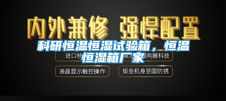 科研恒溫恒濕試驗箱，恒溫恒濕箱廠家