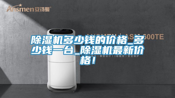 除濕機多少錢的價格_多少錢一臺_除濕機最新價格！