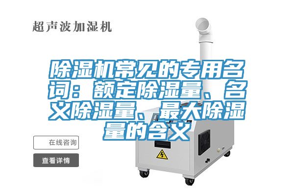 除濕機常見的專用名詞：額定除濕量、名義除濕量、最大除濕量的含義